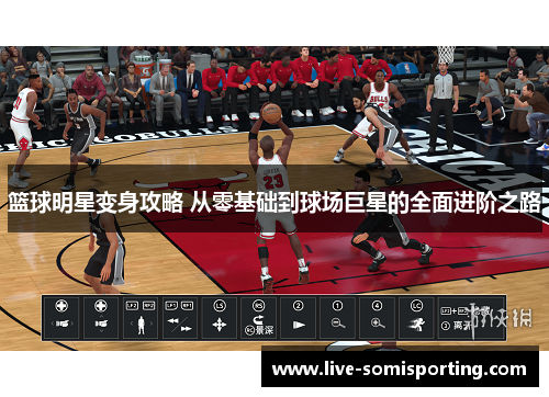 篮球明星变身攻略 从零基础到球场巨星的全面进阶之路